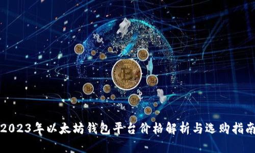 2023年以太坊钱包平台价格解析与选购指南
