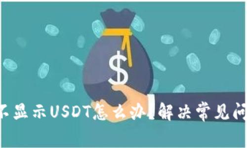 TRX钱包不显示USDT怎么办？解决常见问题及建议