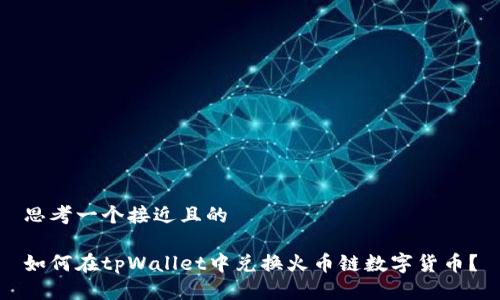 思考一个接近且的
如何在tpWallet中兑换火币链数字货币?