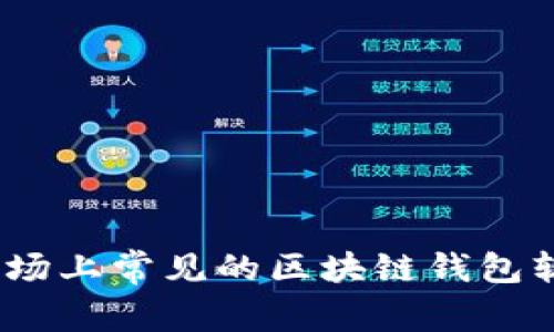全面解析：市场上常见的区块链钱包软件及其特点