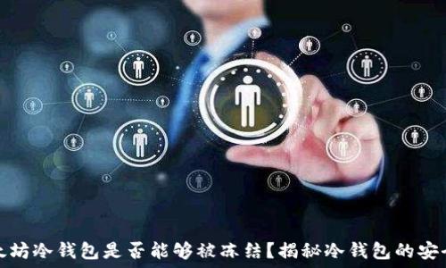   
以太坊冷钱包是否能够被冻结？揭秘冷钱包的安全性