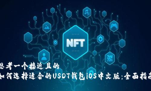 思考一个接近且的  
如何选择适合的USDT钱包iOS中文版：全面指南