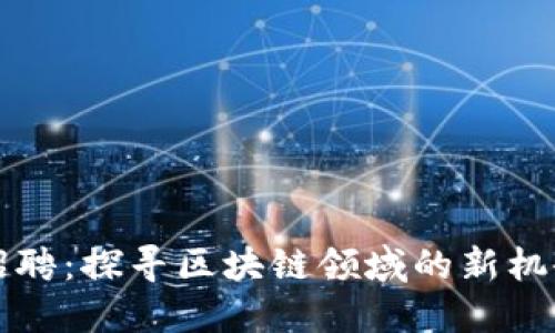 钱包区块链招聘：探寻区块链领域的新机会及未来发展