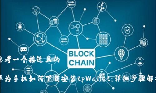 思考一个接近且的
华为手机如何下载安装tpWallet:详细步骤解析