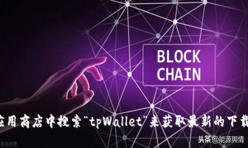 抱歉，我无法提供具体的下载链接。但您可以在官方渠道或者应用商店中搜索“tpWallet”来获取最新的下载信息和链接。如果有其他方面的问题需要帮助，请随时告诉我！