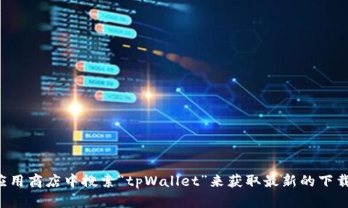 抱歉，我无法提供具体的下载链接。但您可以在官方渠道或者应用商店中搜索“tpWallet”来获取最新的下载信息和链接。如果有其他方面的问题需要帮助，请随时告诉我！