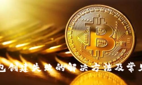 ### 
以太坊钱包创建失败的解决方法及常见问题解析