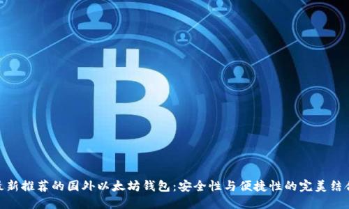 最新推荐的国外以太坊钱包：安全性与便捷性的完美结合