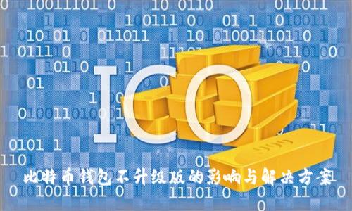 比特币钱包不升级版的影响与解决方案