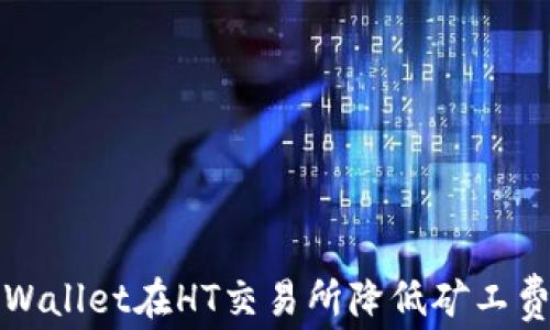 
如何使用tpWallet在HT交易所降低矿工费的实用技巧