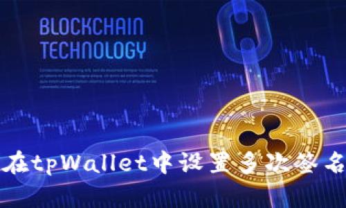 如何在tpWallet中设置多次签名功能