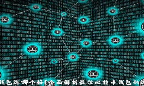 
比特币钱包选哪个好？全面解析最佳比特币钱包的选择标准