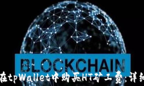 
如何在tpWallet中购买HT矿工费：详细指南