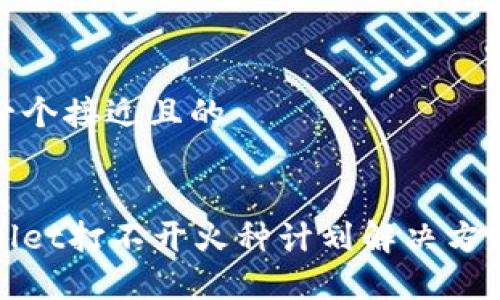 思考一个接近且的


tpWallet打不开火种计划解决方案详解