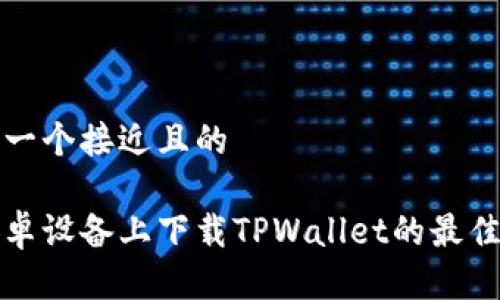 思考一个接近且的

在安卓设备上下载TPWallet的最佳方法