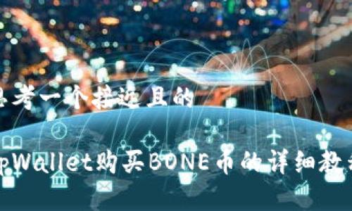 思考一个接近且的

tpWallet购买BONE币的详细教程