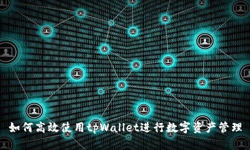 如何高效使用tpWallet进行数字资产管理