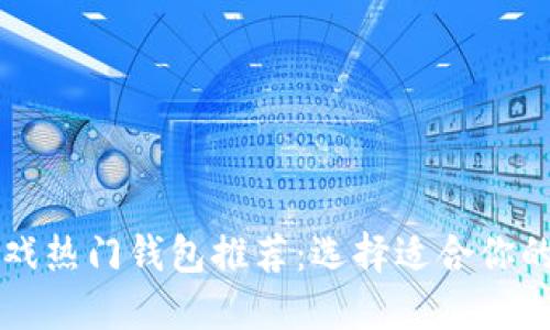 区块链游戏热门钱包推荐：选择适合你的最佳选项