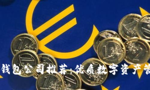 比特币钱包公司推荐：优质数字资产管理平台