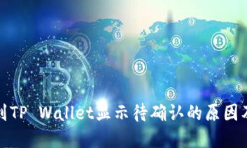 链易转币到TP Wallet显示待确认的原因及解决方法