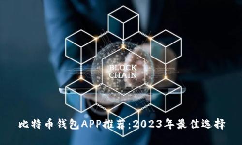 比特币钱包APP推荐：2023年最佳选择
