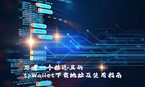 思考一个接近且的  
tpWallet下载地址及使用指南