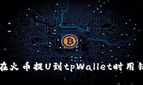 如何避免在火币提U到tpWallet时用错链的问题
