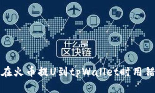 如何避免在火币提U到tpWallet时用错链的问题