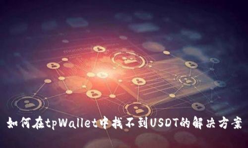 如何在tpWallet中找不到USDT的解决方案