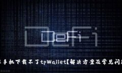 : 安卓手机下载不了tpWal