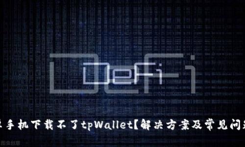 : 安卓手机下载不了tpWallet？解决方案及常见问题解答