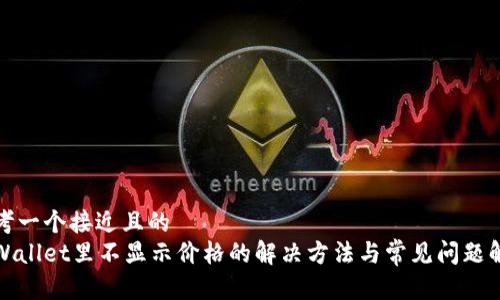 思考一个接近且的  
tpWallet里不显示价格的解决方法与常见问题解析