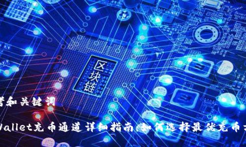 思考和关键词

tpWallet充币通道详细指南：如何选择最优充币方式