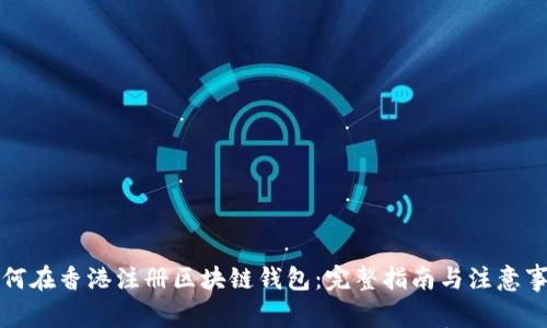 如何在香港注册区块链钱包：完整指南与注意事项