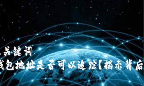 思考及关键词  
USDT钱包地址是否可以追踪？揭示背后的真相