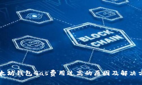 以太坊钱包Gas费用过高的原因及解决方案