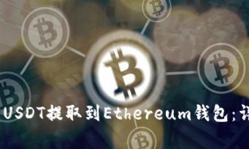如何将HECO链上的USDT提取到Ethereum钱包：详细步骤与注意事项