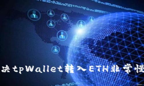 思路  
如何解决tpWallet转入ETH非常慢的问题