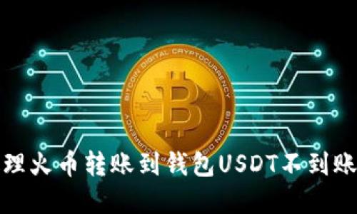 如何处理火币转账到钱包USDT不到账的情况