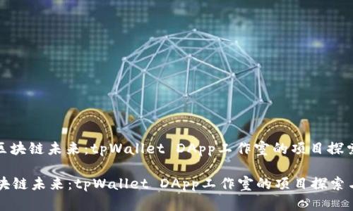 : 赋能区块链未来：tpWallet DApp工作室的项目探索与展望

赋能区块链未来：tpWallet DApp工作室的项目探索与展望