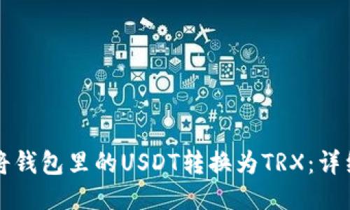 如何将钱包里的USDT转换为TRX：详细指南