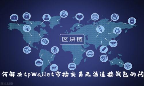 如何解决tpWallet市场交易无法连接钱包的问题