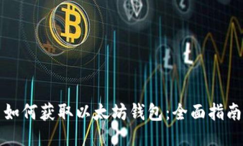 如何获取以太坊钱包：全面指南