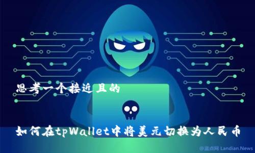 思考一个接近且的


如何在tpWallet中将美元切换为人民币