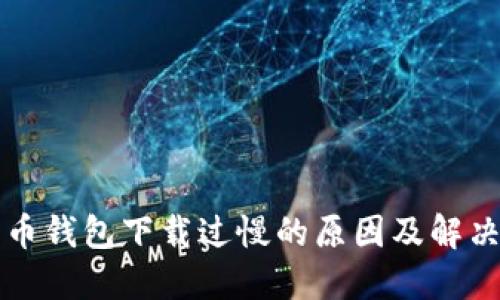 比特币钱包下载过慢的原因及解决方法