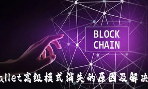   
tpWallet高级模式消失的原因及解决方案