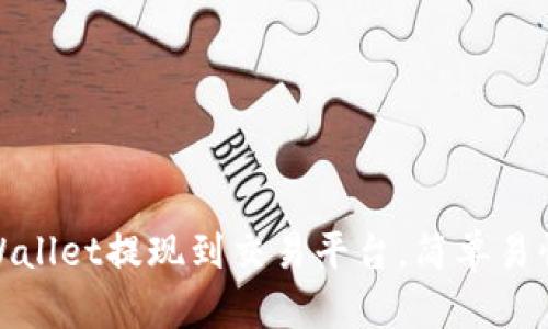 : 如何将tpWallet提现到交易平台，简单易懂的步骤讲解