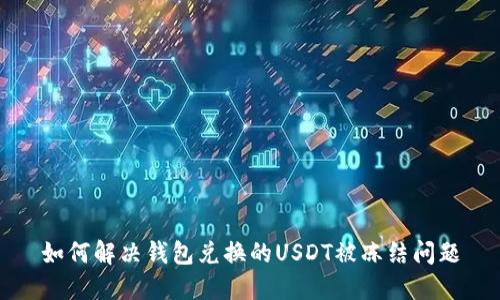 如何解决钱包兑换的USDT被冻结问题