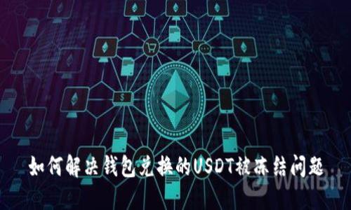 如何解决钱包兑换的USDT被冻结问题