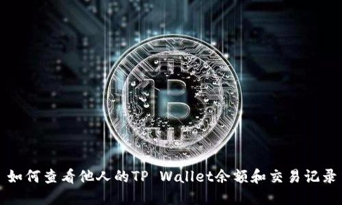 如何查看他人的TP Wallet余额和交易记录